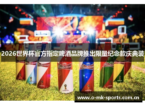 2026世界杯官方指定啤酒品牌推出限量纪念款庆典装 2026世界杯官方指定啤酒品牌推出限量纪念款庆典装