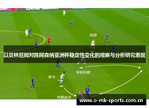 以贝林厄姆对阵阿森纳亚洲杯稳定性变化的观察与分析研究表现