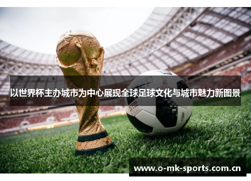 以世界杯主办城市为中心展现全球足球文化与城市魅力新图景